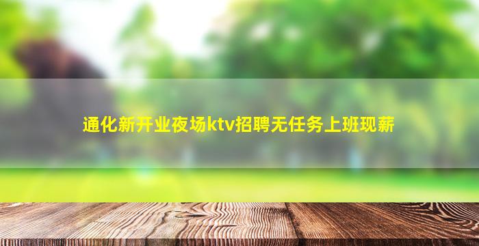 通化新开业夜场ktv招聘无任务上班现薪
